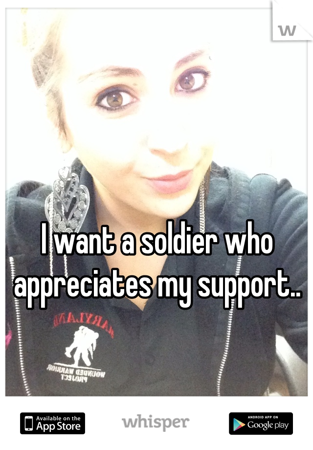 I want a soldier who appreciates my support..