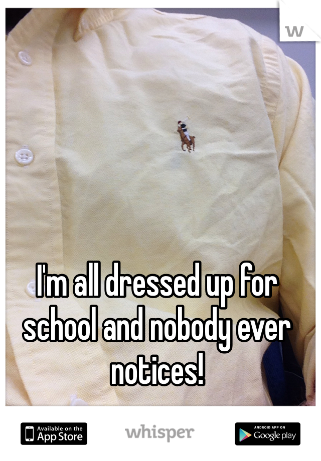 I'm all dressed up for school and nobody ever notices! 