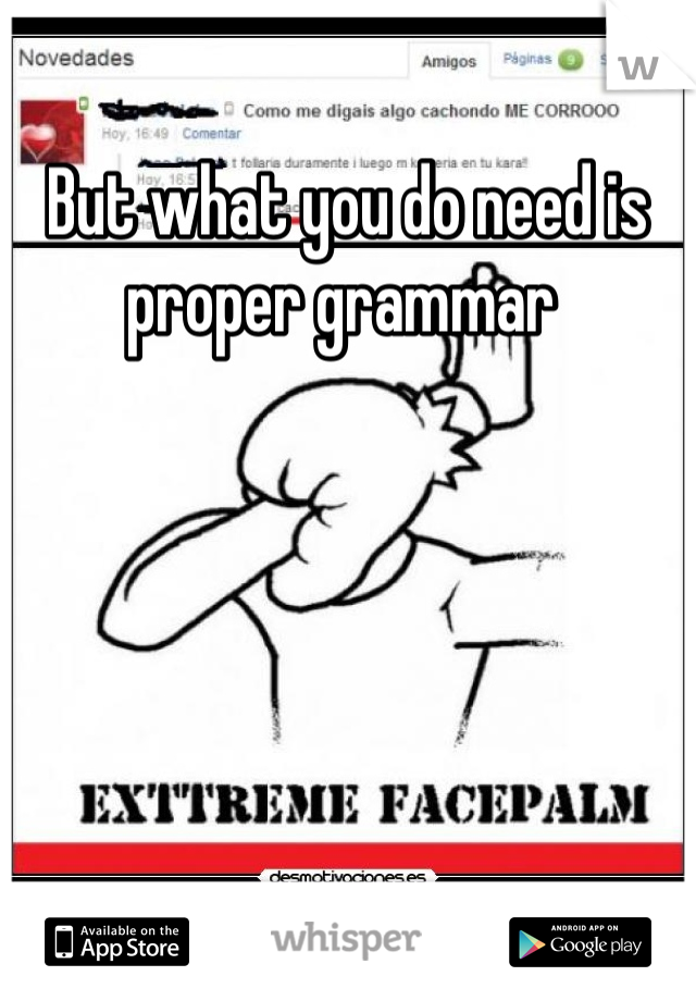 But what you do need is proper grammar 