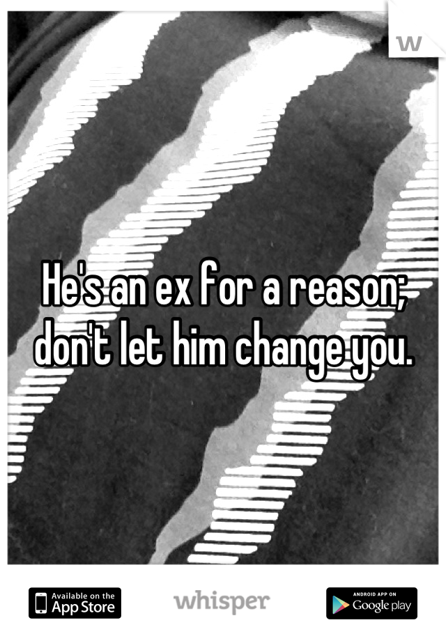 He's an ex for a reason; don't let him change you.