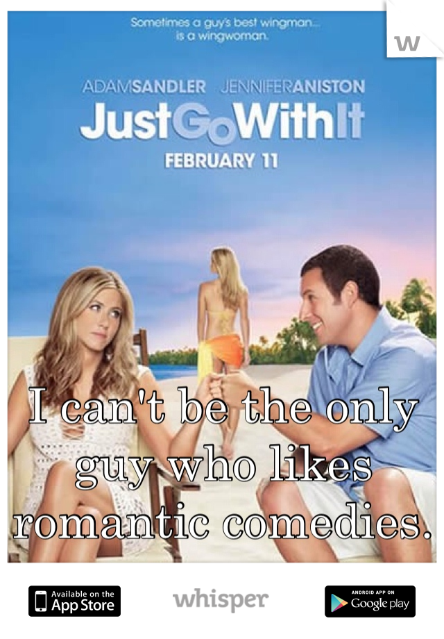 I can't be the only guy who likes romantic comedies.