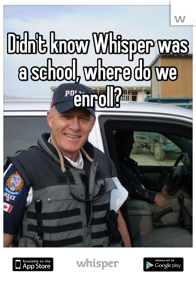 Didn't know Whisper was a school, where do we enroll? 