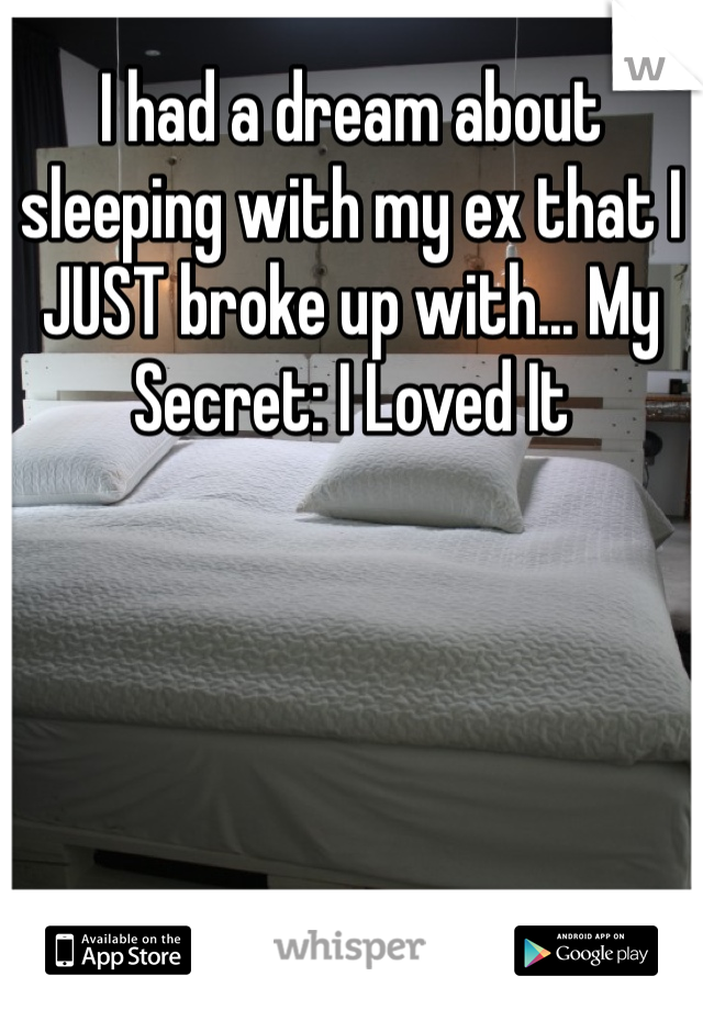 I had a dream about sleeping with my ex that I JUST broke up with... My Secret: I Loved It