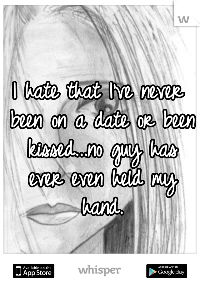 I hate that I've never been on a date or been kissed...no guy has ever even held my hand.