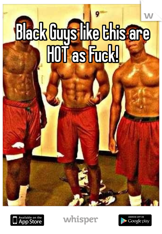 Black Guys like this are HOT as Fuck!