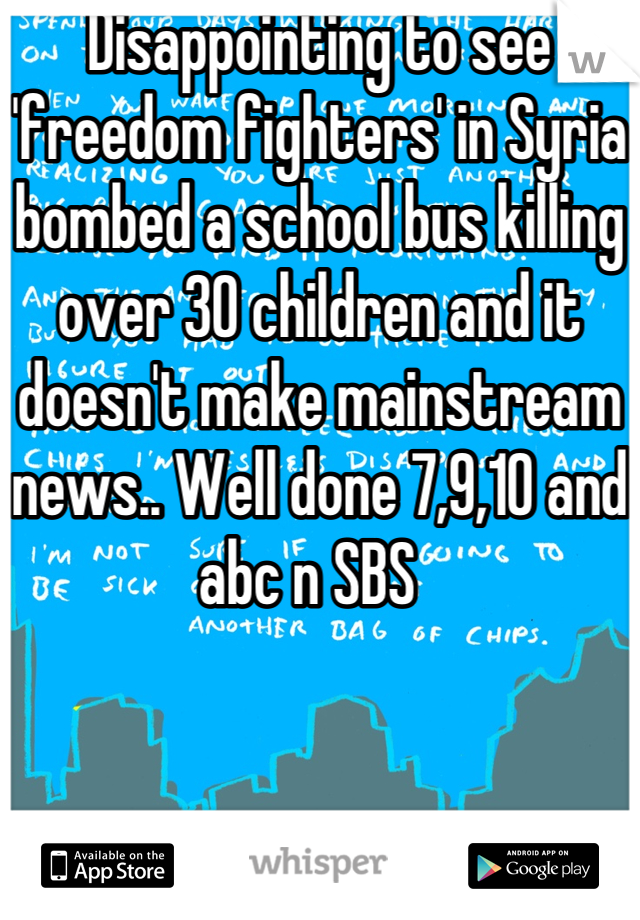 Disappointing to see 'freedom fighters' in Syria bombed a school bus killing over 30 children and it doesn't make mainstream news.. Well done 7,9,10 and abc n SBS  