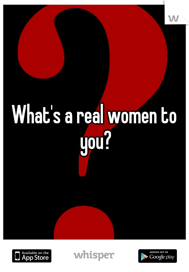 What's a real women to you?