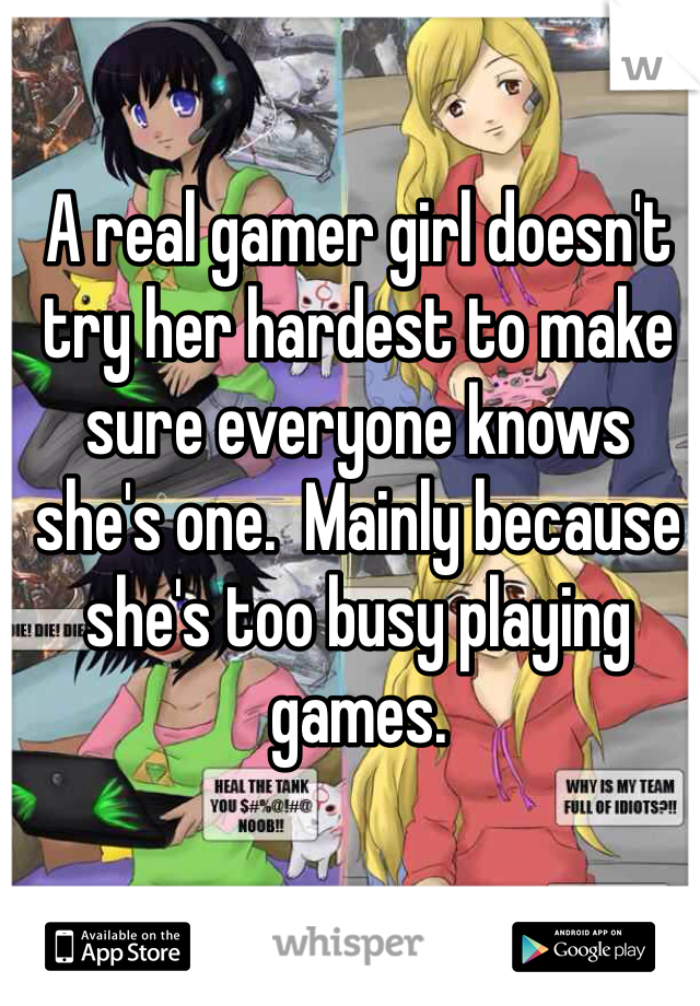 A real gamer girl doesn't try her hardest to make sure everyone knows she's one.  Mainly because she's too busy playing games. 