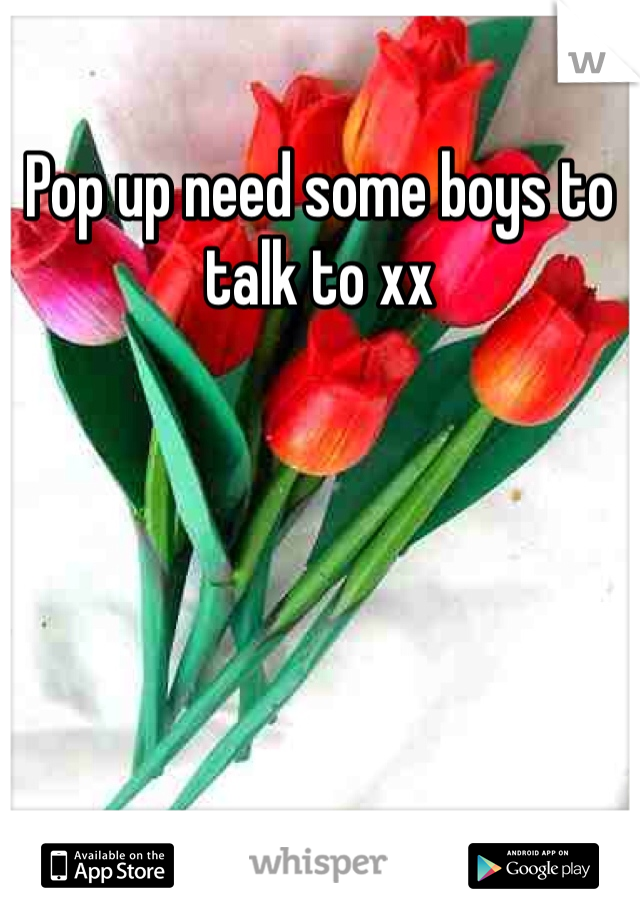 Pop up need some boys to talk to xx