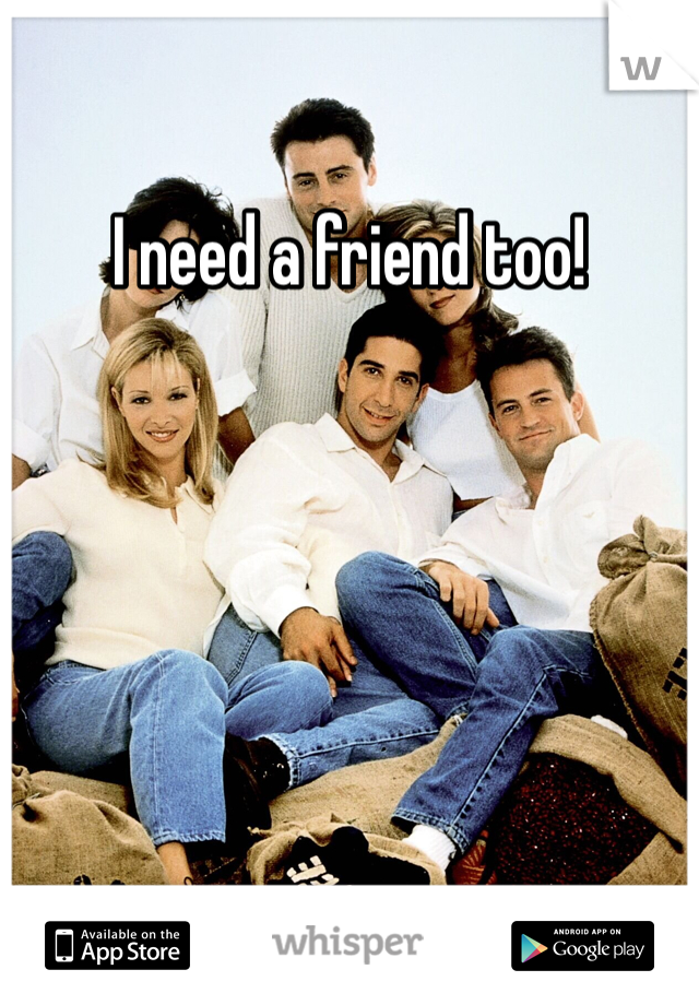 I need a friend too! 