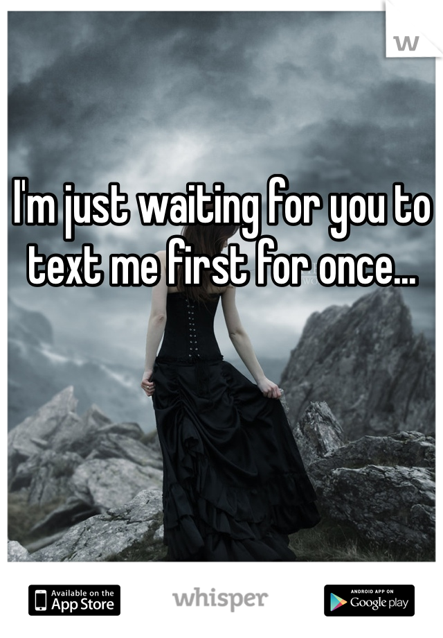 I'm just waiting for you to text me first for once...