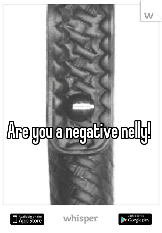 Are you a negative nelly!