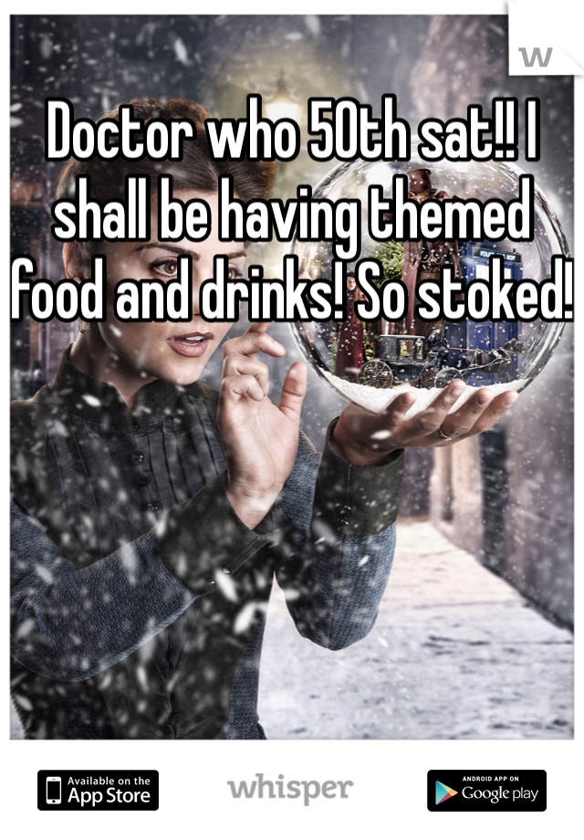 Doctor who 50th sat!! I shall be having themed food and drinks! So stoked!