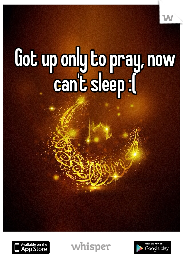 Got up only to pray, now can't sleep :(