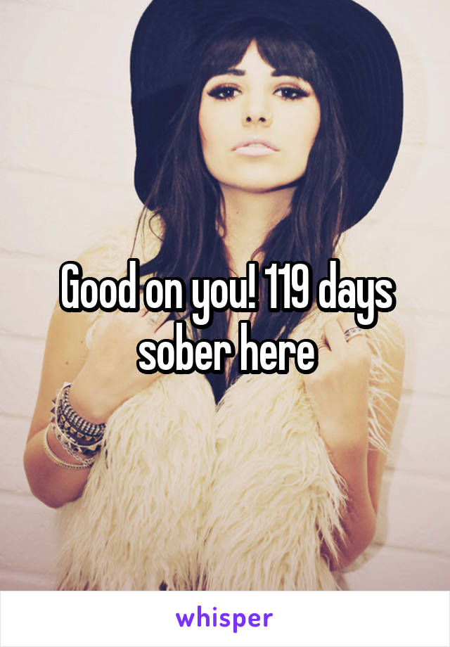 Good on you! 119 days sober here