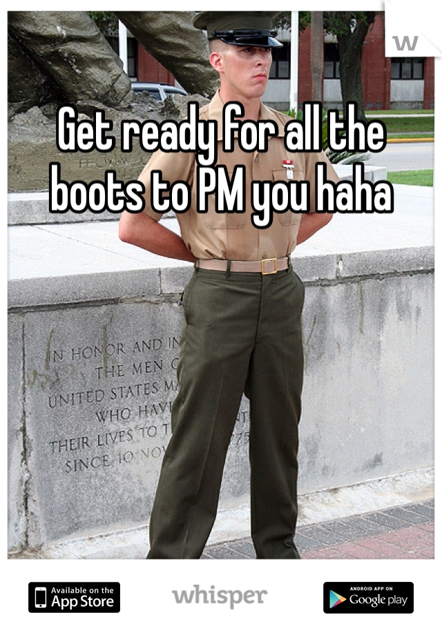 Get ready for all the boots to PM you haha