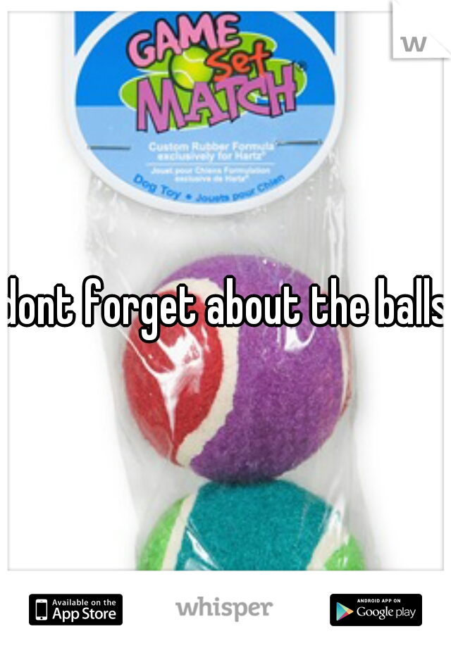 dont forget about the balls
