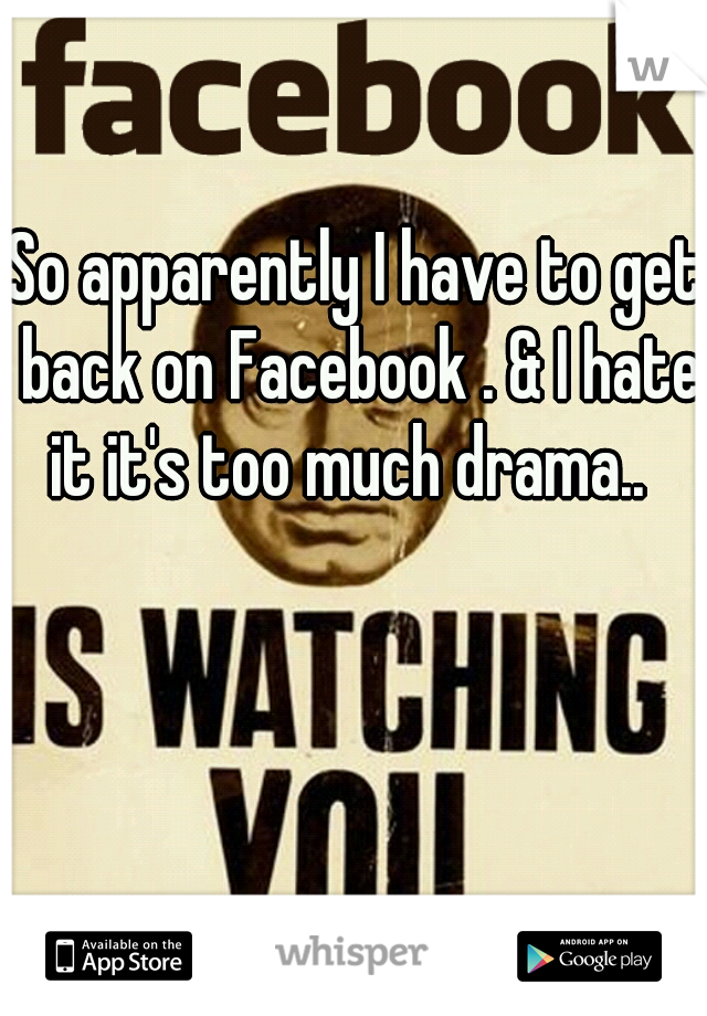 So apparently I have to get back on Facebook . & I hate it it's too much drama..  