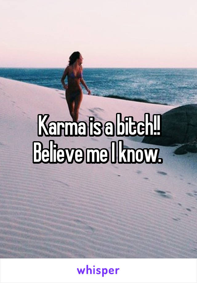 Karma is a bitch!! Believe me I know. 