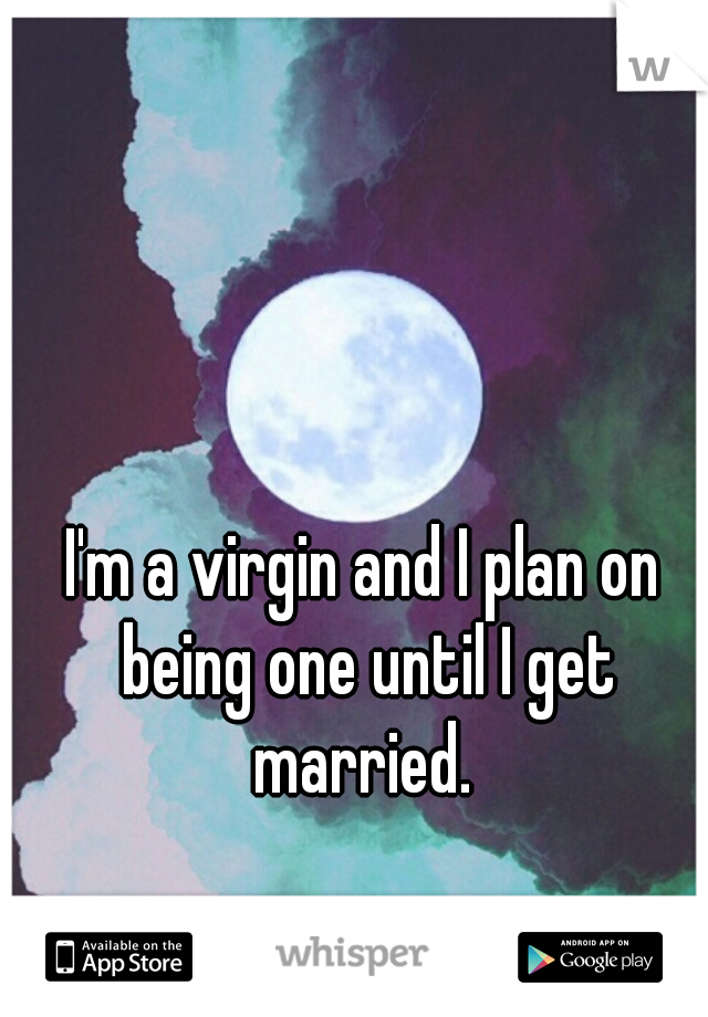 I'm a virgin and I plan on being one until I get married. 