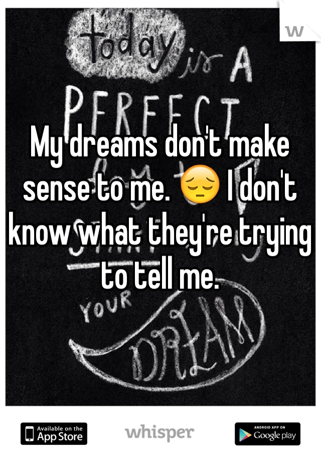 My dreams don't make sense to me. 😔 I don't know what they're trying to tell me.