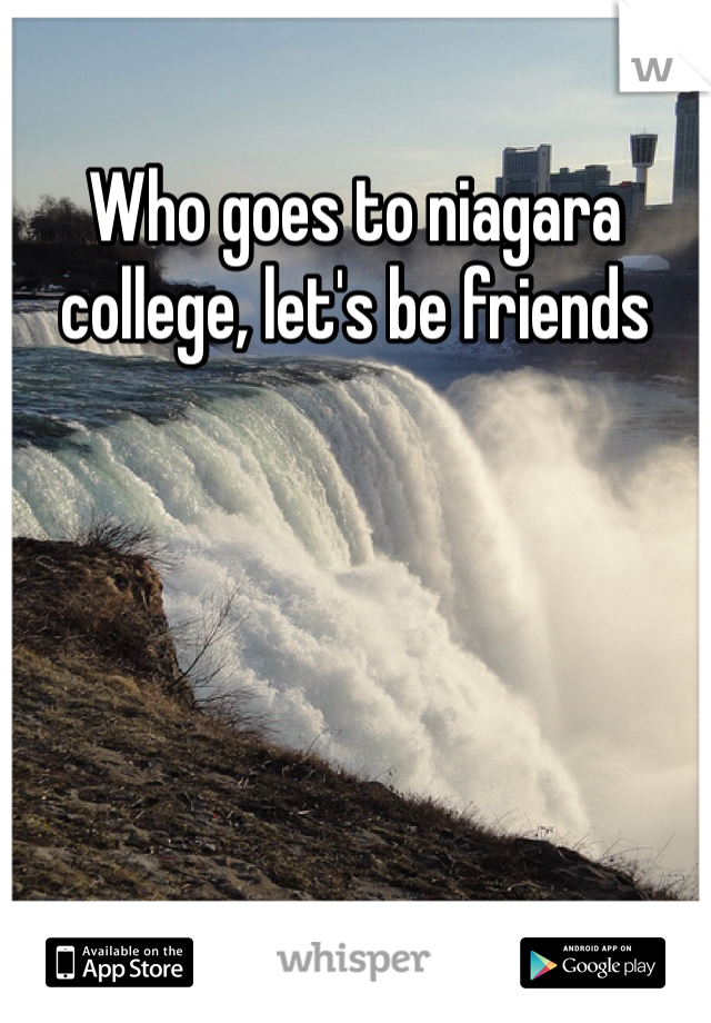 Who goes to niagara college, let's be friends 