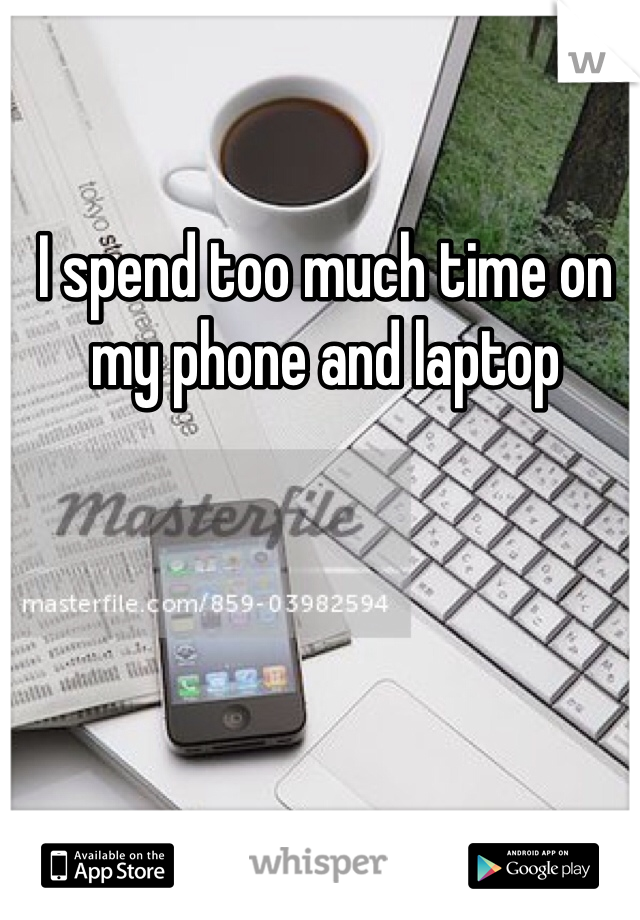 I spend too much time on my phone and laptop