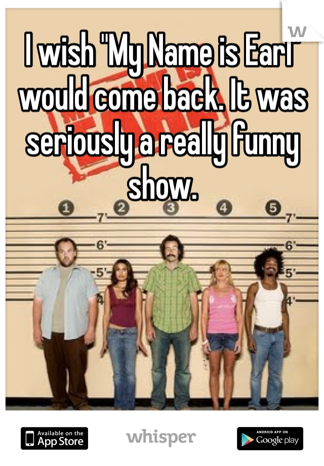 I wish "My Name is Earl" would come back. It was seriously a really funny show.