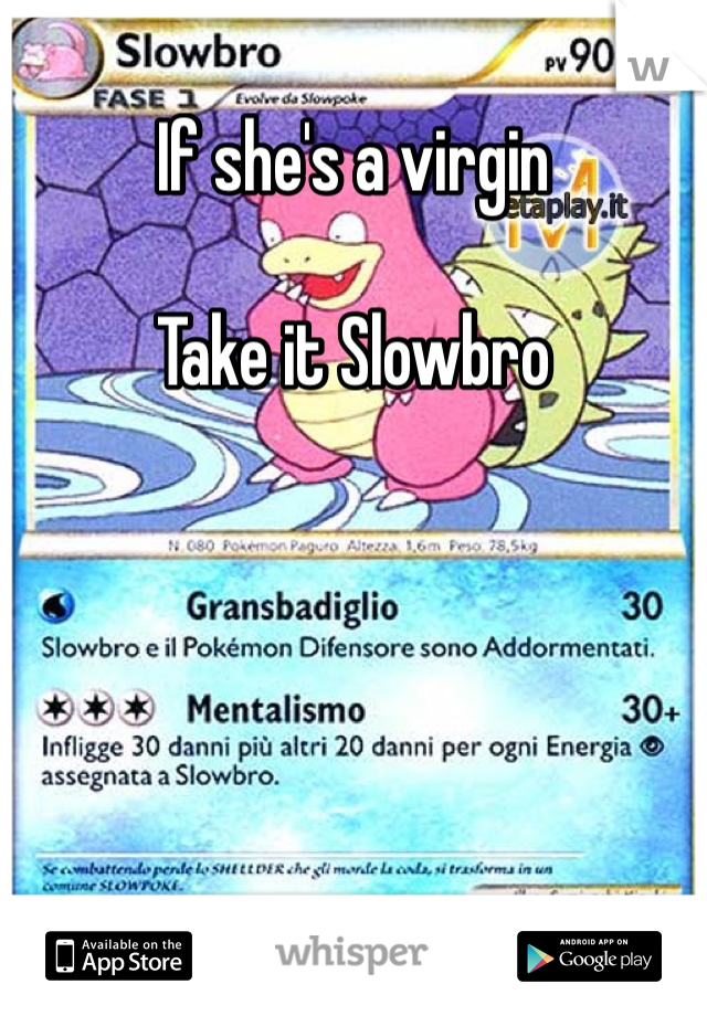 If she's a virgin 

Take it Slowbro