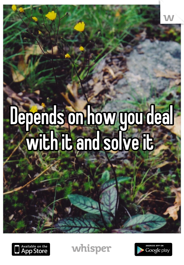 Depends on how you deal with it and solve it 