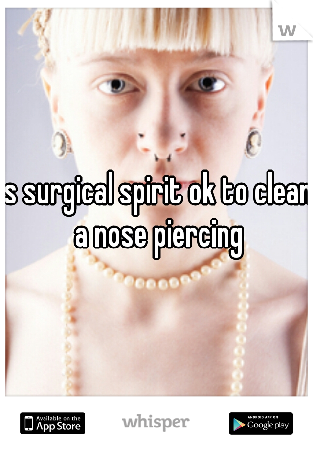 Is surgical spirit ok to clean a nose piercing