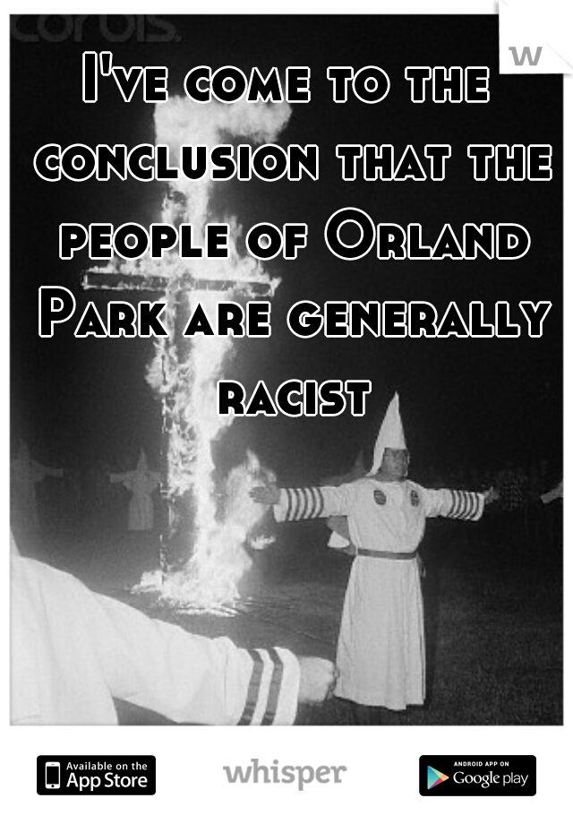 I've come to the conclusion that the people of Orland Park are generally racist