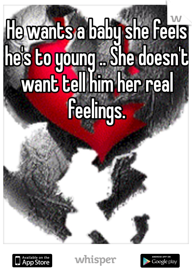 He wants a baby she feels he's to young .. She doesn't want tell him her real feelings.