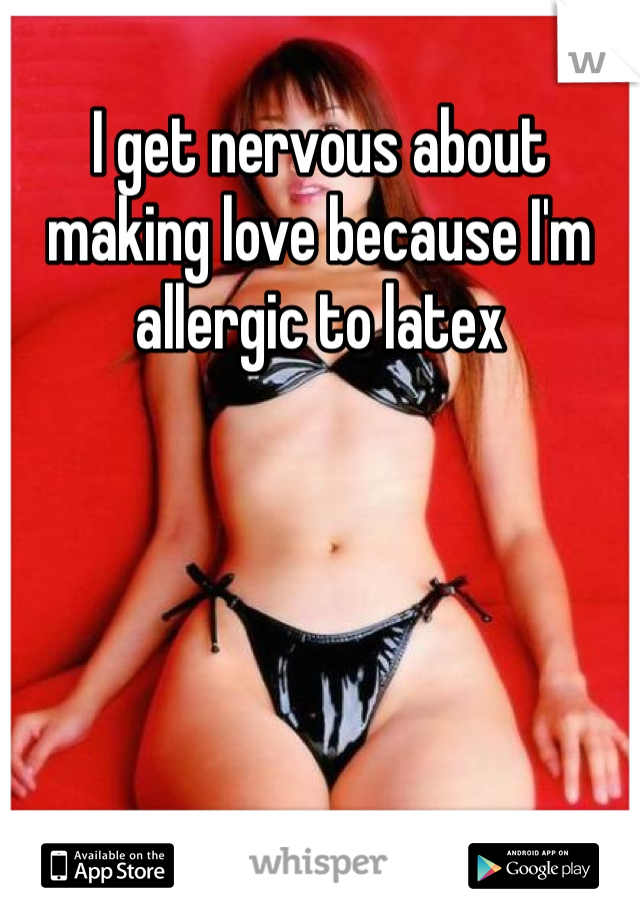 I get nervous about making love because I'm allergic to latex