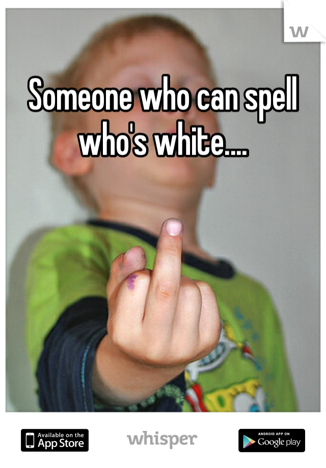 Someone who can spell who's white....