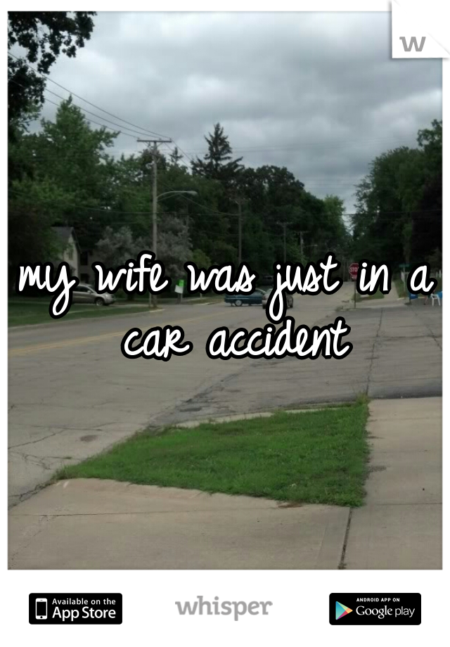 my wife was just in a car accident