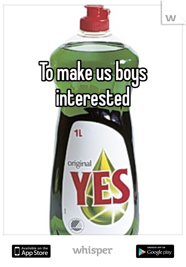 To make us boys interested 