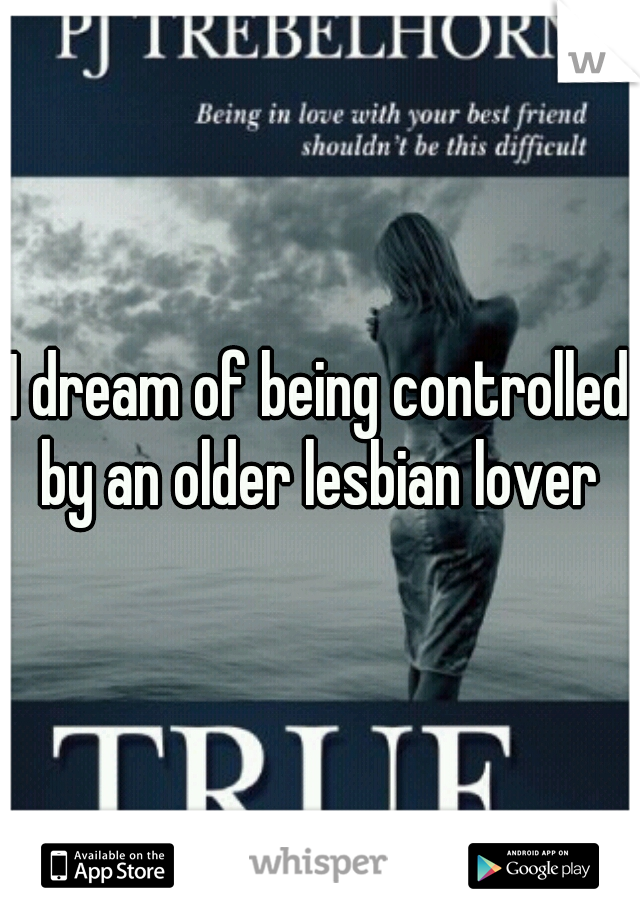 I dream of being controlled by an older lesbian lover 