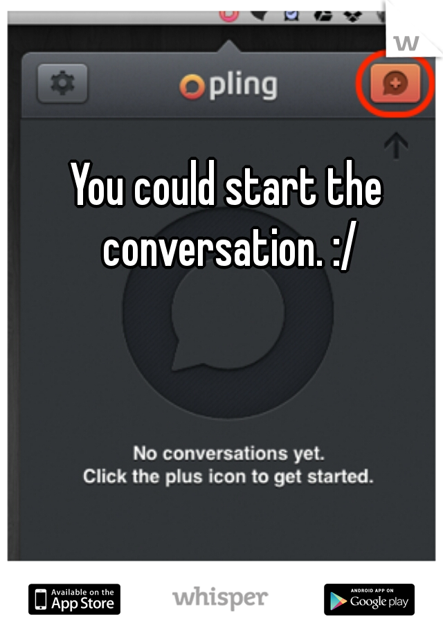 You could start the conversation. :/