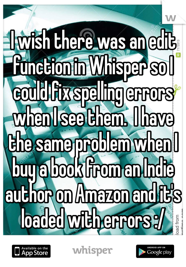 I wish there was an edit function in Whisper so I could fix spelling errors when I see them.  I have the same problem when I buy a book from an Indie author on Amazon and it's loaded with errors :/