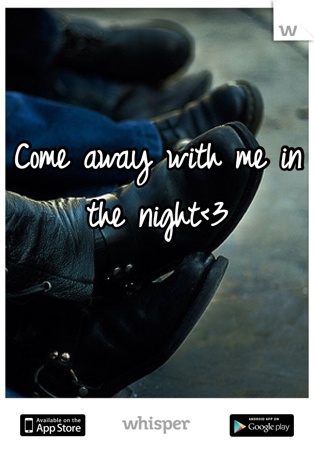 Come away with me in the night<3