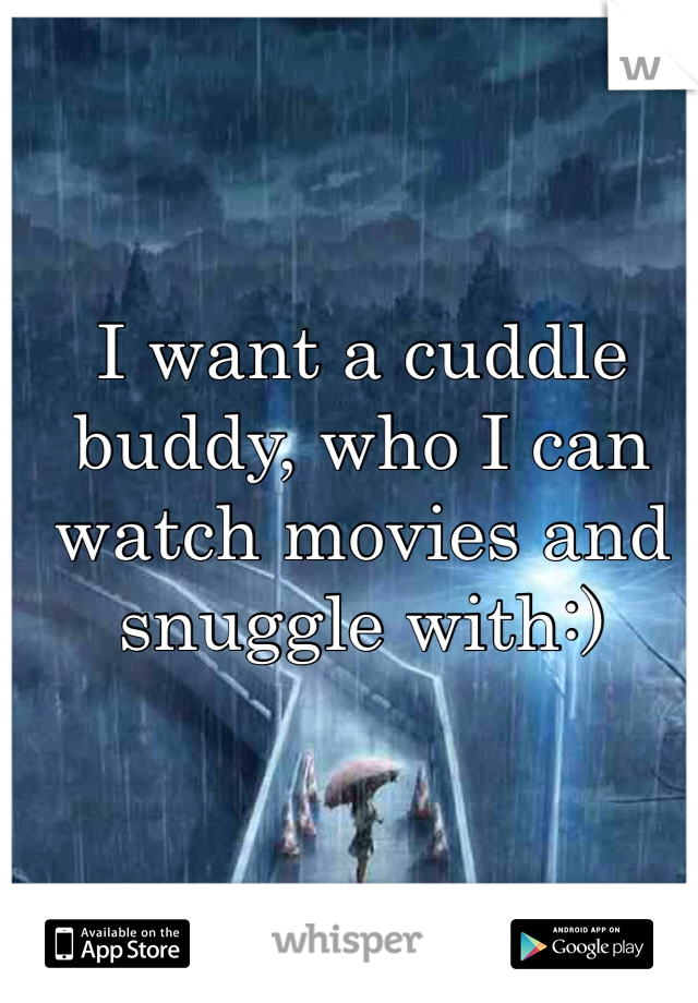 I want a cuddle buddy, who I can watch movies and snuggle with:)