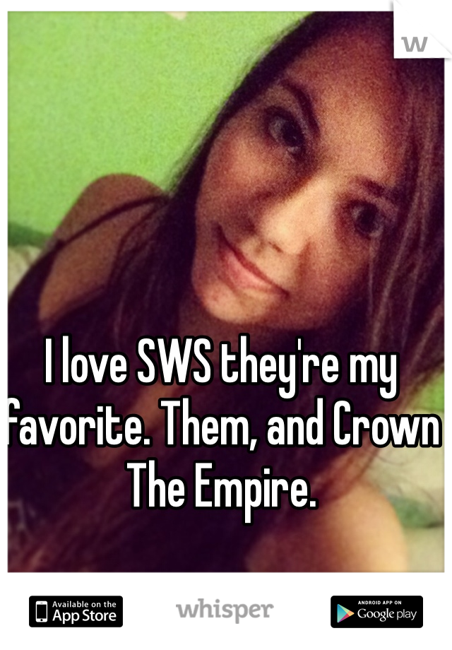 I love SWS they're my favorite. Them, and Crown The Empire. 