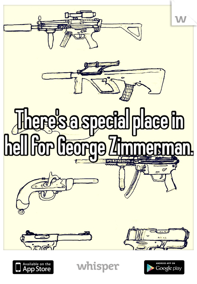 There's a special place in hell for George Zimmerman. 