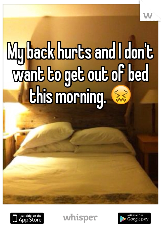 My back hurts and I don't want to get out of bed this morning. 😖