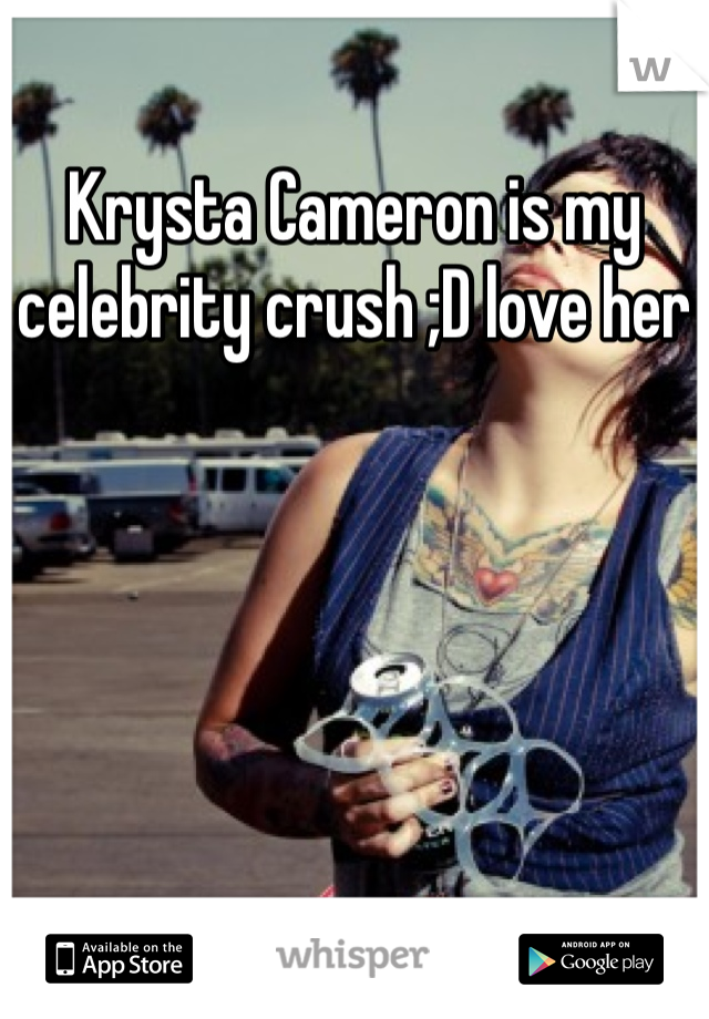 Krysta Cameron is my celebrity crush ;D love her