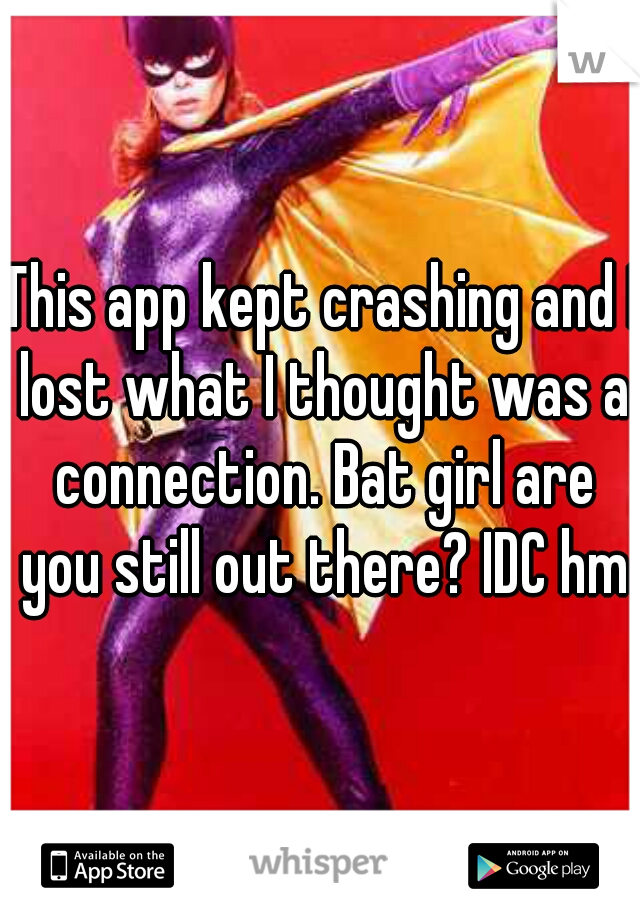 This app kept crashing and I lost what I thought was a connection. Bat girl are you still out there? IDC hmu