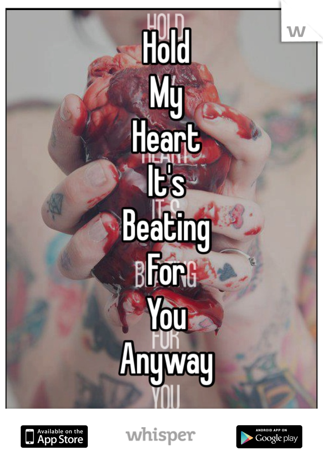 Hold 
My 
Heart 
It's 
Beating 
For 
You 
Anyway