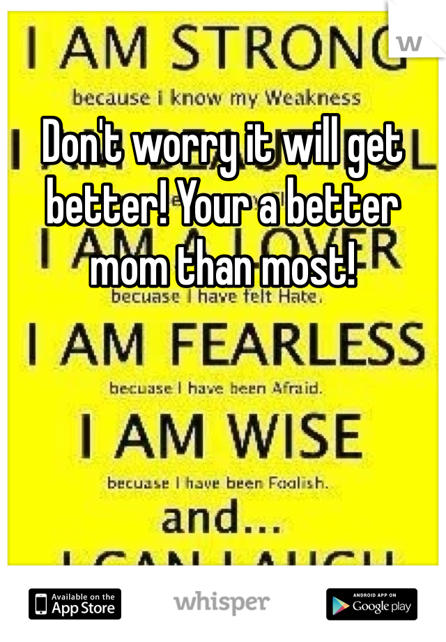 Don't worry it will get better! Your a better mom than most!