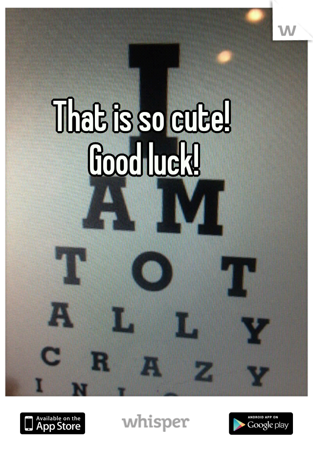 That is so cute! 
Good luck!